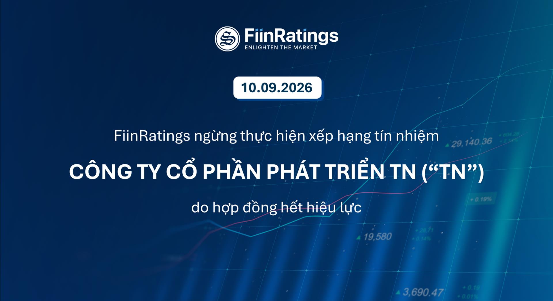 FiinRatings ngừng thực hiện xếp hạng tín nhiệm Công ty Cổ Phần Phát Triển TN (“TN”) do hợp đồng hết hiệu lực